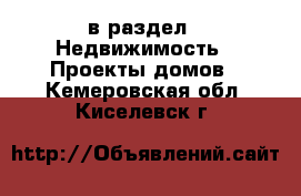  в раздел : Недвижимость » Проекты домов . Кемеровская обл.,Киселевск г.